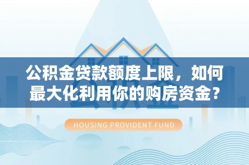 天峻公积金贷款额度上限，如何最大化利用你的购房资金？
