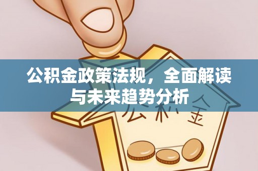 天峻公积金政策法规，全面解读与未来趋势分析