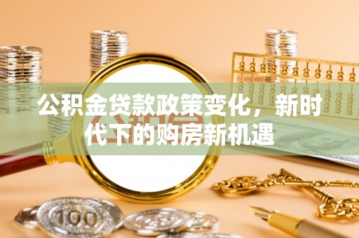 天峻公积金贷款政策变化，新时代下的购房新机遇
