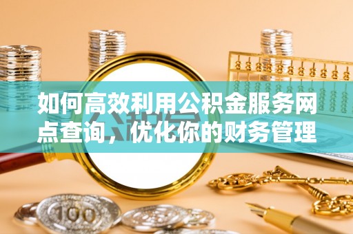 天峻如何高效利用公积金服务网点查询，优化你的财务管理