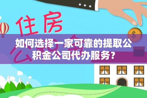 天峻如何选择一家可靠的提取公积金公司代办服务？
