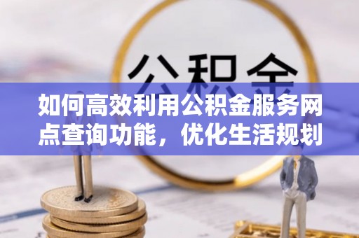 天峻如何高效利用公积金服务网点查询功能，优化生活规划