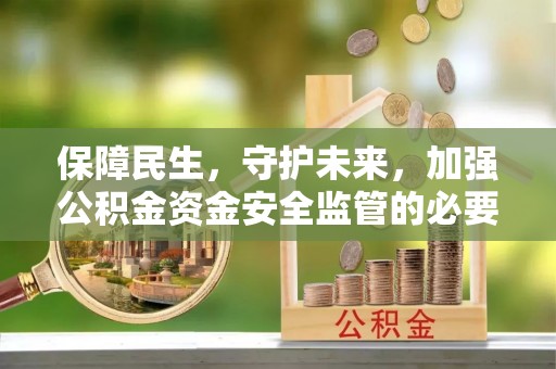 天峻保障民生，守护未来，加强公积金资金安全监管的必要性与实践