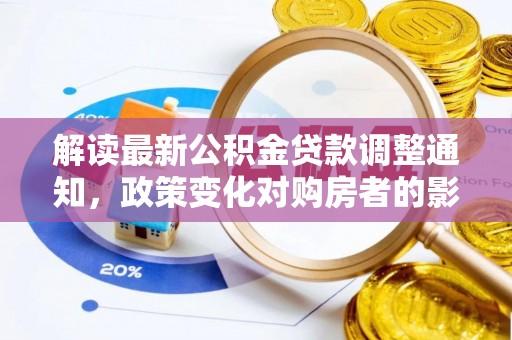 天峻解读最新公积金贷款调整通知，政策变化对购房者的影响