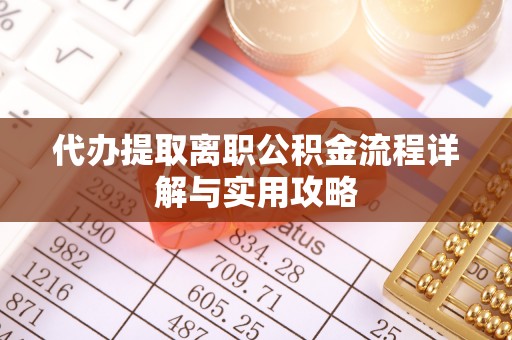 天峻代办提取离职公积金流程详解与实用攻略