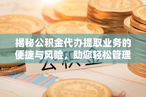 天峻揭秘公积金代办提取业务的便捷与风险，助您轻松管理财务
