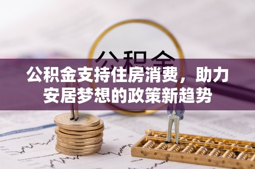 天峻公积金支持住房消费，助力安居梦想的政策新趋势