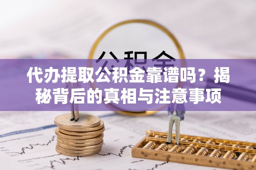 天峻代办提取公积金靠谱吗？揭秘背后的真相与注意事项