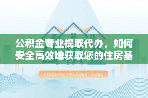 天峻公积金专业提取代办，如何安全高效地获取您的住房基金