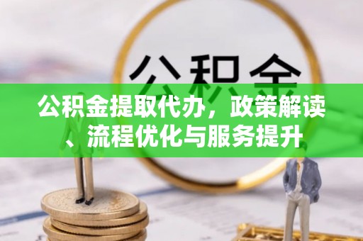 天峻公积金提取代办，政策解读、流程优化与服务提升