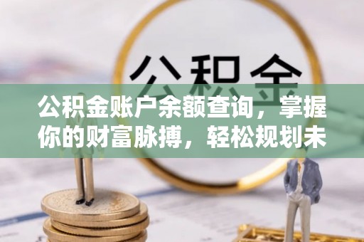天峻公积金账户余额查询，掌握你的财富脉搏，轻松规划未来