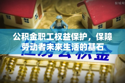 天峻公积金职工权益保护，保障劳动者未来生活的基石