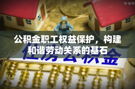 天峻公积金职工权益保护，构建和谐劳动关系的基石