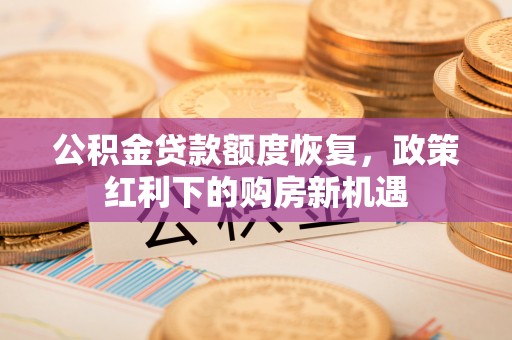 天峻公积金贷款额度恢复，政策红利下的购房新机遇