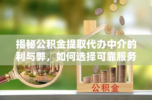 天峻揭秘公积金提取代办中介的利与弊，如何选择可靠服务？