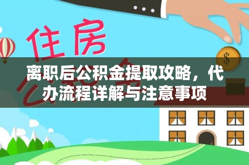 天峻离职后公积金提取攻略，代办流程详解与注意事项