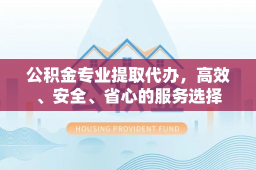 天峻公积金专业提取代办，高效、安全、省心的服务选择