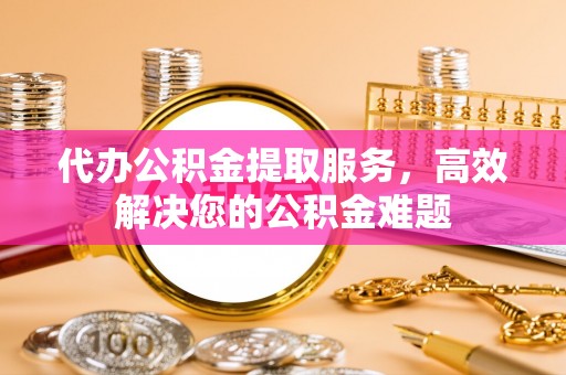 天峻代办公积金提取服务，高效解决您的公积金难题