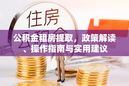 天峻公积金租房提取，政策解读、操作指南与实用建议