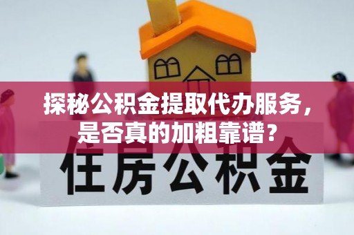 天峻探秘公积金提取代办服务，是否真的加粗靠谱？