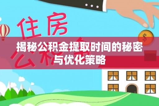 天峻揭秘公积金提取时间的秘密与优化策略