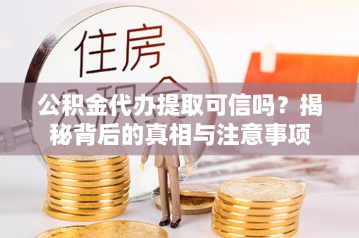 天峻公积金代办提取可信吗？揭秘背后的真相与注意事项