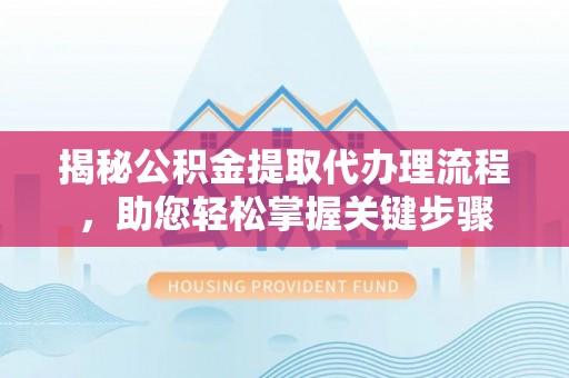 天峻揭秘公积金提取代办理流程，助您轻松掌握关键步骤