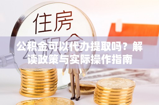 天峻公积金可以代办提取吗？解读政策与实际操作指南