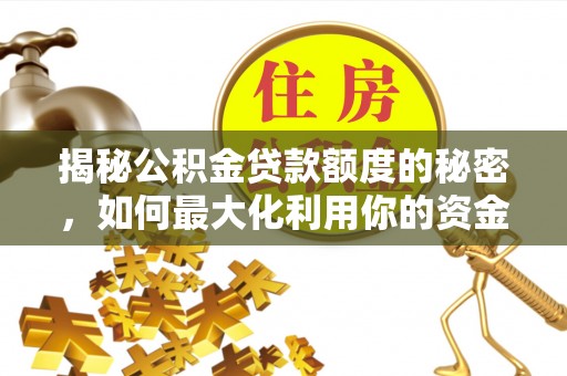 天峻揭秘公积金贷款额度的秘密，如何最大化利用你的资金