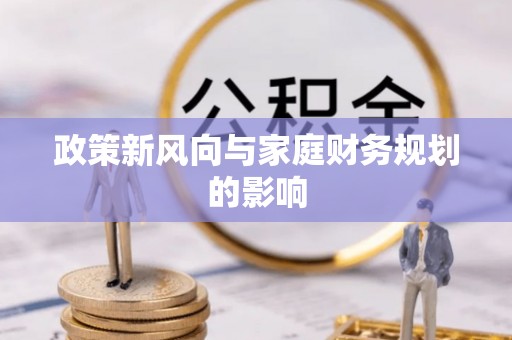 天峻政策新风向与家庭财务规划的影响