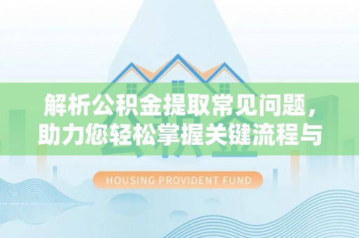 天峻解析公积金提取常见问题，助力您轻松掌握关键流程与技巧
