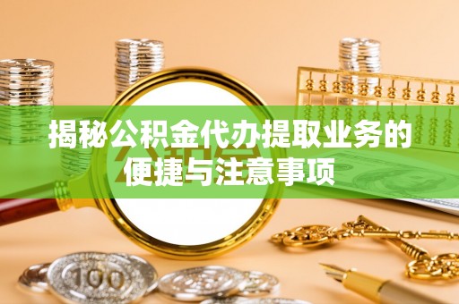天峻揭秘公积金代办提取业务的便捷与注意事项