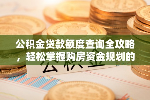 天峻公积金贷款额度查询全攻略，轻松掌握购房资金规划的关键