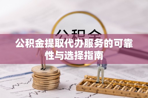 天峻公积金提取代办服务的可靠性与选择指南