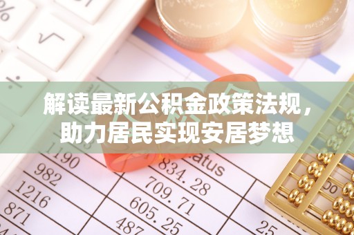 天峻解读最新公积金政策法规，助力居民实现安居梦想