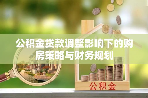 天峻公积金贷款调整影响下的购房策略与财务规划