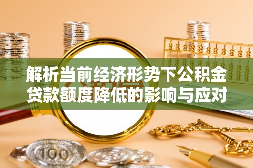 天峻解析当前经济形势下公积金贷款额度降低的影响与应对策略