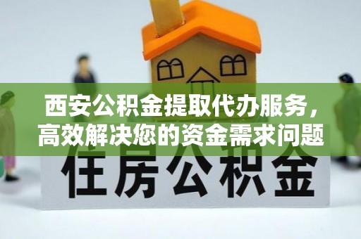 天峻西安公积金提取代办服务，高效解决您的资金需求问题