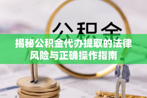 天峻揭秘公积金代办提取的法律风险与正确操作指南