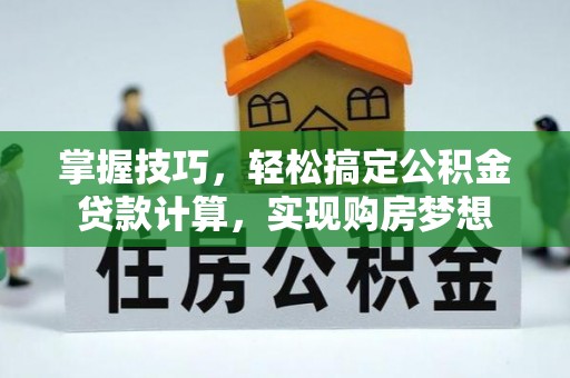 天峻掌握技巧，轻松搞定公积金贷款计算，实现购房梦想