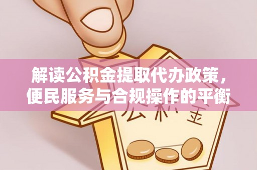 天峻解读公积金提取代办政策，便民服务与合规操作的平衡之道