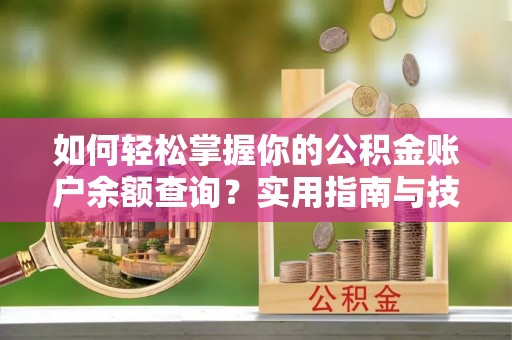 天峻如何轻松掌握你的公积金账户余额查询？实用指南与技巧