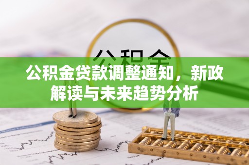 天峻公积金贷款调整通知，新政解读与未来趋势分析