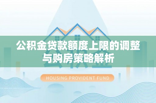天峻公积金贷款额度上限的调整与购房策略解析