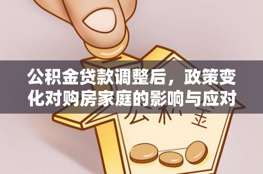 天峻公积金贷款调整后，政策变化对购房家庭的影响与应对策略