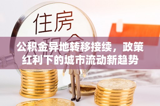 天峻公积金异地转移接续，政策红利下的城市流动新趋势