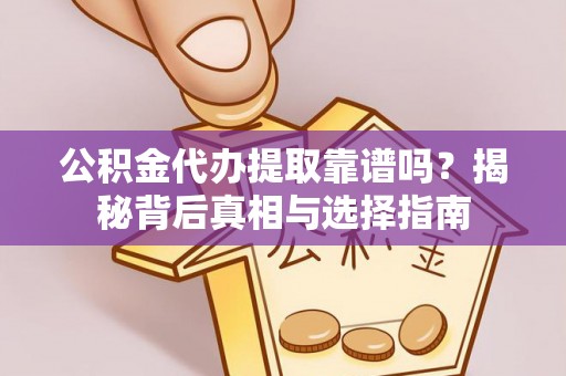 天峻公积金代办提取靠谱吗？揭秘背后真相与选择指南