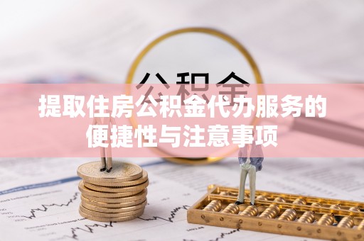 天峻提取住房公积金代办服务的便捷性与注意事项
