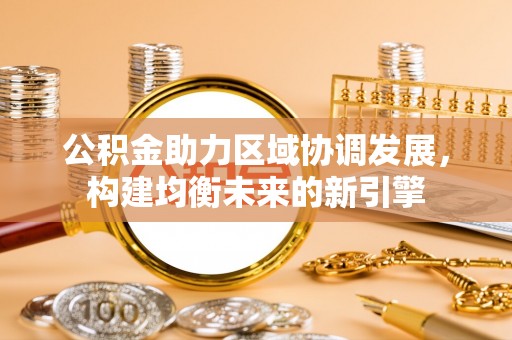 天峻公积金助力区域协调发展，构建均衡未来的新引擎