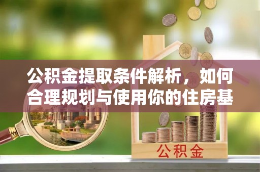 天峻公积金提取条件解析，如何合理规划与使用你的住房基金